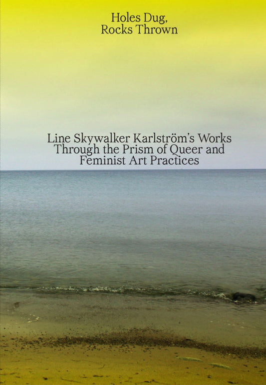 Holes Dug, Rocks Thrown – Line Skywalker Karlström’s Works Through the Prism of Queer and Feminist Art Practices