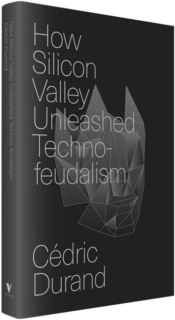 How Silicon Valley Unleashed Techno-feudalism: The Making of the Digital Economy