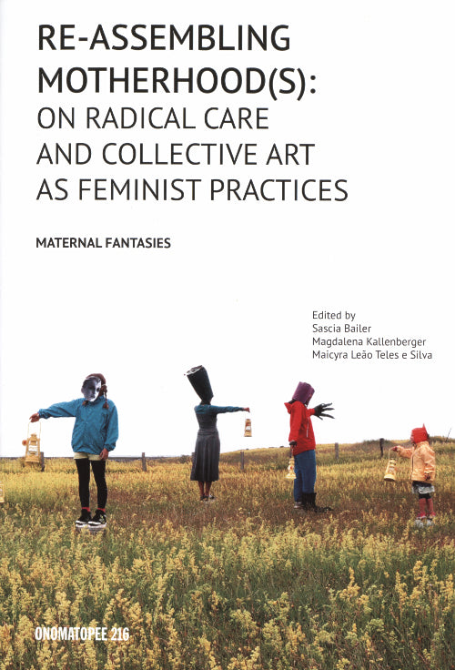 Re-Assembling Motherhood(s) - On Radical Care And Collective Art As Feminist Practices