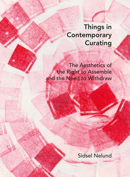 Things in Contemporary Curating: The Aesthetics of the Right to Assemble and the Need to Withdraw