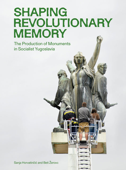 Shaping Revolutionary Memory: The Production of Monuments in Socialist Yugoslavia