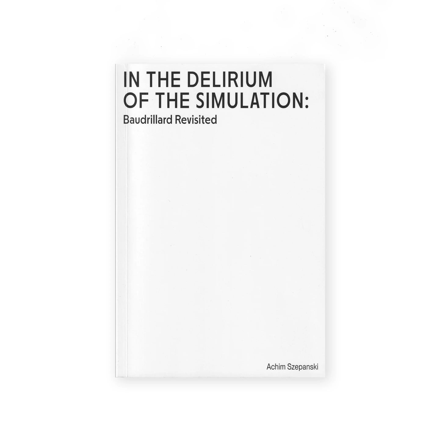 In the Delirium of the Simulation: Baudrillard Revisited by Achim Szepanski (2nd edition)