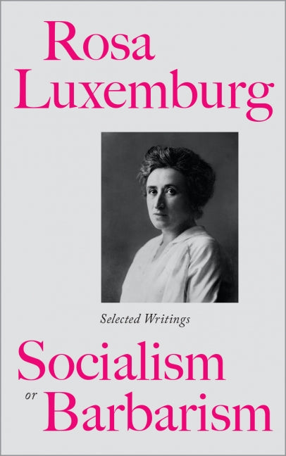 Rosa Luxemburg: Socialism or Barbarism Selected Writings