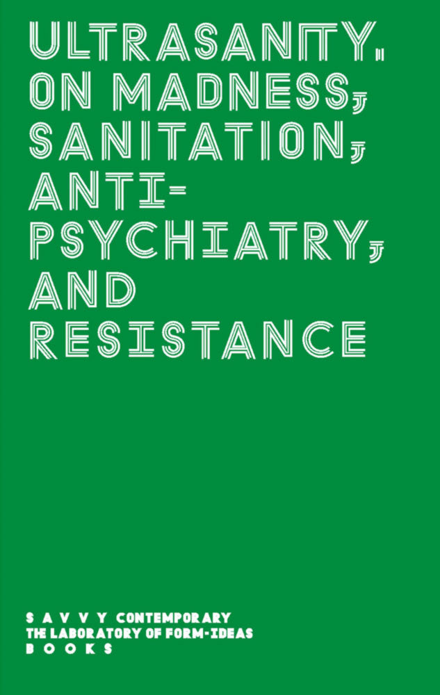 Ultrasanity. On Madness, Sanitation, Antipsychiatry, and Resistance